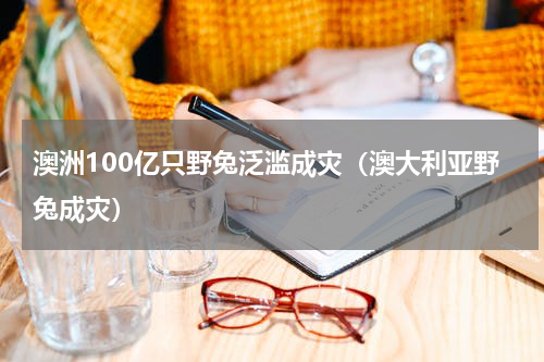 澳洲100亿只野兔泛滥成灾（澳大利亚野兔成灾）