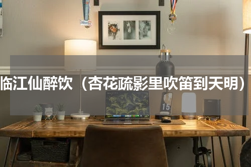 临江仙醉饮（杏花疏影里吹笛到天明）