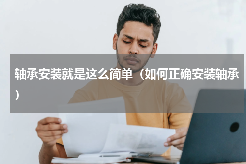 轴承安装就是这么简单（如何正确安装轴承）