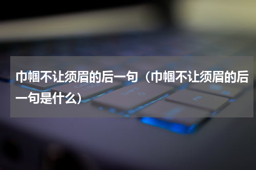 巾帼不让须眉的后一句（巾帼不让须眉的后一句是什么）