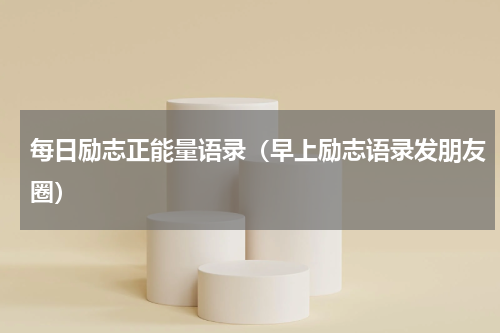 每日励志正能量语录（早上励志语录发朋友圈）