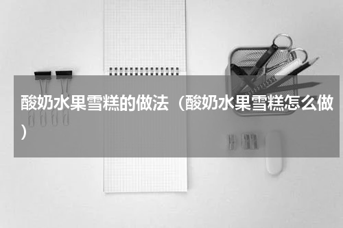 酸奶水果雪糕的做法（酸奶水果雪糕怎么做）