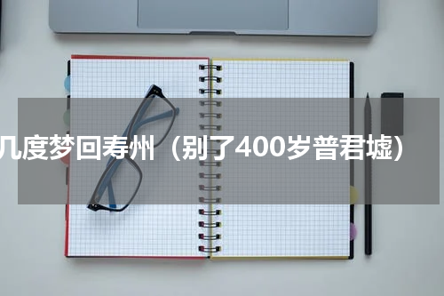 几度梦回寿州（别了400岁普君墟）