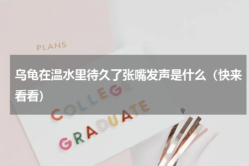 乌龟在温水里待久了张嘴发声是什么（快来看看）