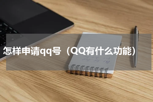 怎样申请qq号（QQ有什么功能）