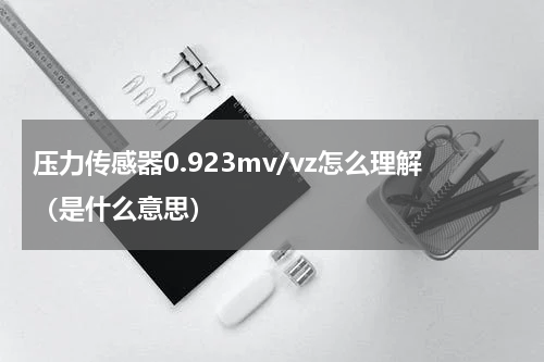 压力传感器0.923mv/vz怎么理解（是什么意思）