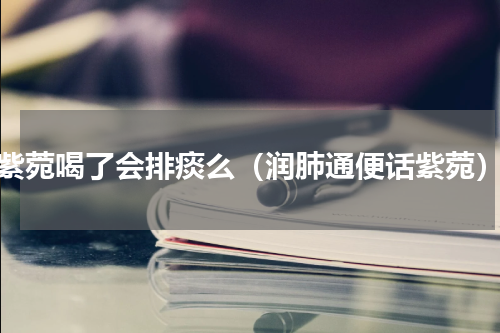 紫菀喝了会排痰么（润肺通便话紫菀）