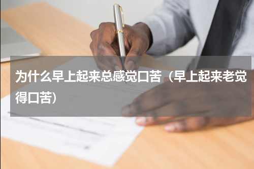 为什么早上起来总感觉口苦（早上起来老觉得口苦）