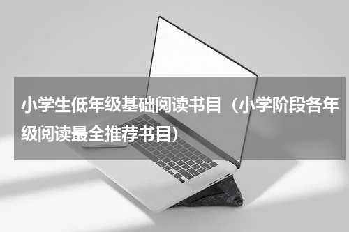 小学生低年级基础阅读书目（小学阶段各年级阅读最全推荐书目）