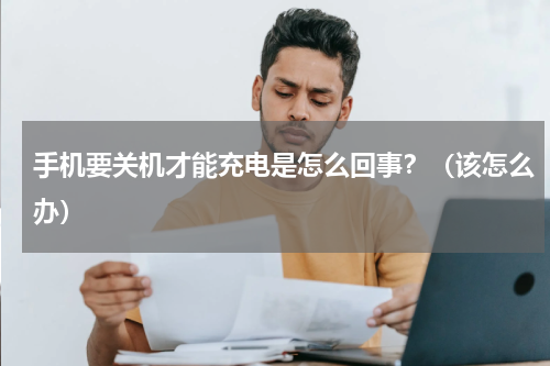 手机要关机才能充电是怎么回事？（该怎么办）