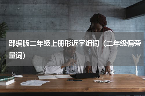 部编版二年级上册形近字组词（二年级偏旁量词）