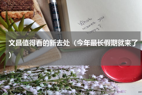 文昌值得看的新去处（今年最长假期就来了）