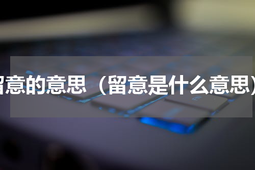 留意的意思（留意是什么意思）