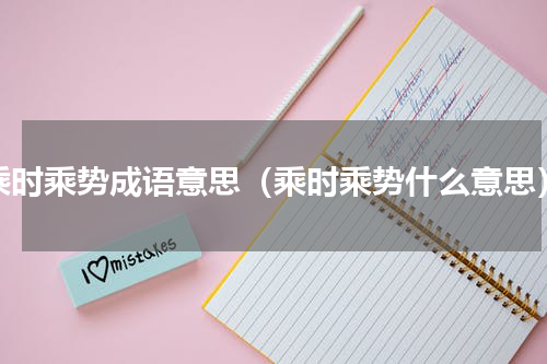 乘时乘势成语意思（乘时乘势什么意思）