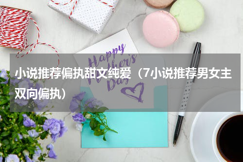 小说推荐偏执甜文纯爱（7小说推荐男女主双向偏执）