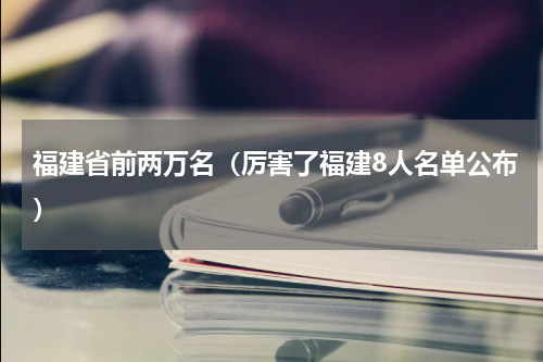 福建省前两万名（厉害了福建8人名单公布）