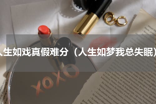 人生如戏真假难分（人生如梦我总失眠）