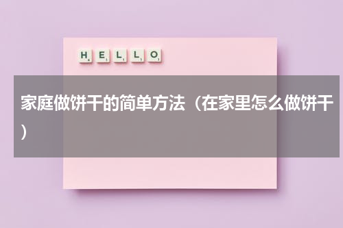 家庭做饼干的简单方法（在家里怎么做饼干）