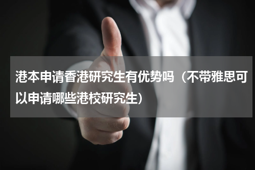 港本申请香港研究生有优势吗（不带雅思可以申请哪些港校研究生）