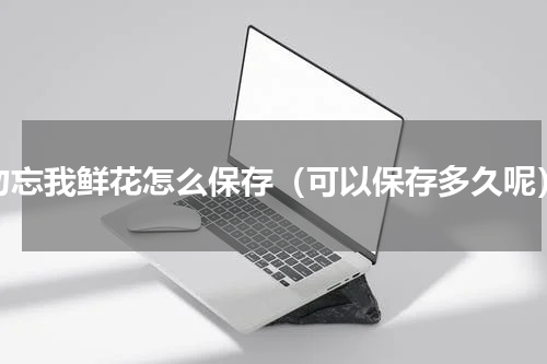 勿忘我鲜花怎么保存（可以保存多久呢）