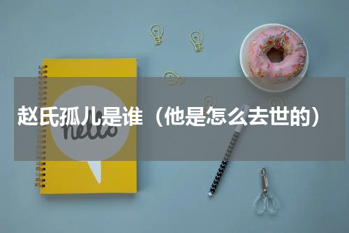 赵氏孤儿是谁（他是怎么去世的）