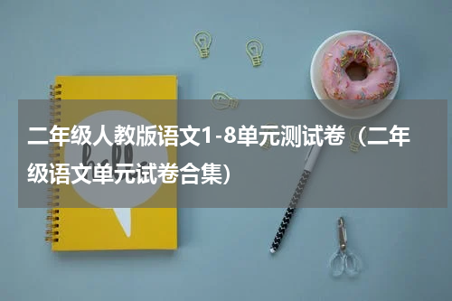 二年级人教版语文1-8单元测试卷（二年级语文单元试卷合集）