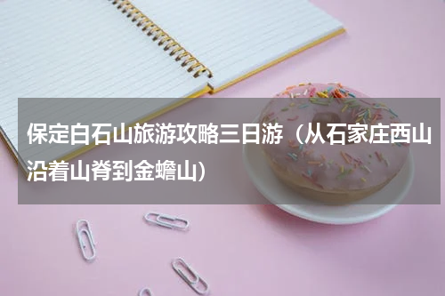 保定白石山旅游攻略三日游（从石家庄西山沿着山脊到金蟾山）