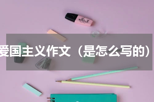 爱国主义作文（是怎么写的）