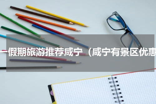 十一假期旅游推荐咸宁（咸宁有景区优惠）