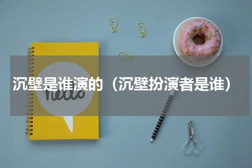 沉壁是谁演的（沉壁扮演者是谁）