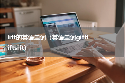 lift的英语单词（英语单词giftliftsift）