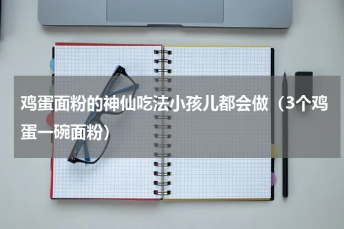 鸡蛋面粉的神仙吃法小孩儿都会做（3个鸡蛋一碗面粉）