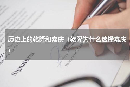 历史上的乾隆和嘉庆（乾隆为什么选择嘉庆）