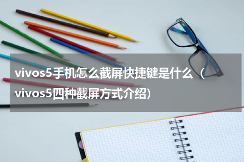vivos5手机怎么截屏快捷键是什么（vivos5四种截屏方式介绍）