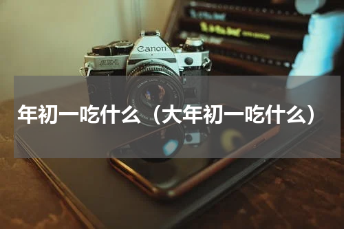 年初一吃什么（大年初一吃什么）