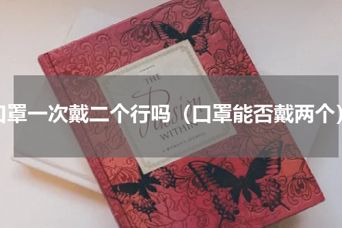 口罩一次戴二个行吗（口罩能否戴两个）