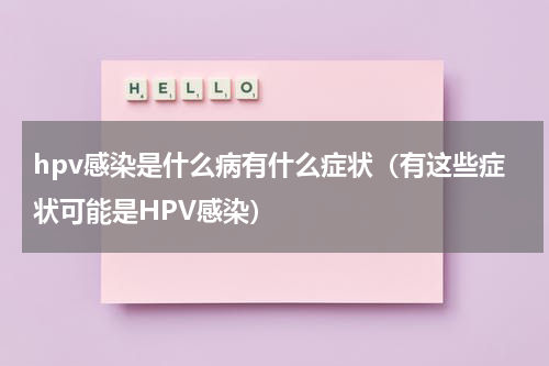 hpv感染是什么病有什么症状（有这些症状可能是HPV感染）