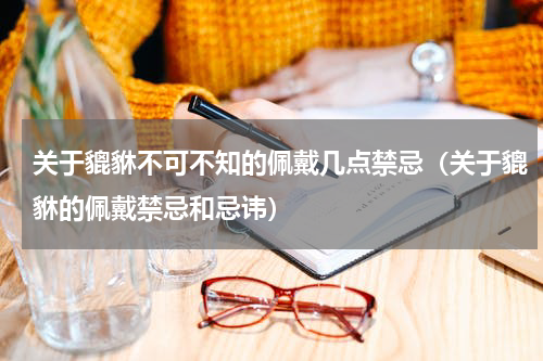 关于貔貅不可不知的佩戴几点禁忌（关于貔貅的佩戴禁忌和忌讳）