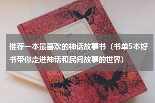 推荐一本最喜欢的神话故事书（书单5本好书带你走进神话和民间故事的世界）