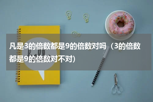 凡是3的倍数都是9的倍数对吗（3的倍数都是9的倍数对不对）