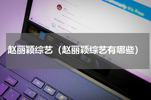 赵丽颖综艺（赵丽颖综艺有哪些）