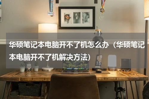 华硕笔记本电脑开不了机怎么办（华硕笔记本电脑开不了机解决方法）