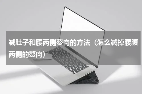 减肚子和腰两侧赘肉的方法（怎么减掉腰腹两侧的赘肉）