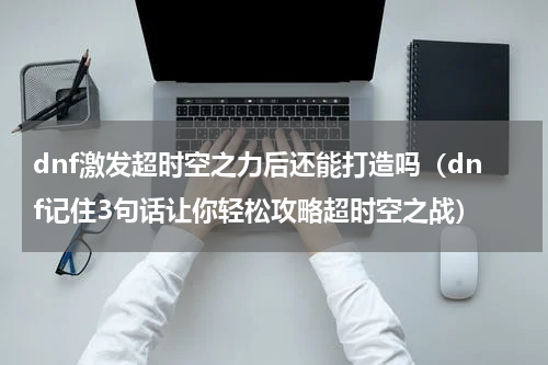 dnf激发超时空之力后还能打造吗（dnf记住3句话让你轻松攻略超时空之战）