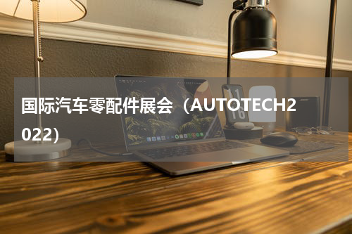 国际汽车零配件展会（AUTOTECH2022）
