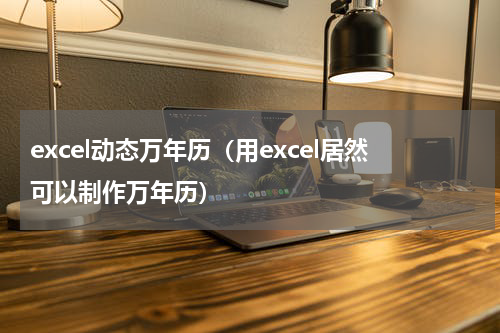 excel动态万年历（用excel居然可以制作万年历）