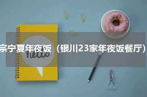 正宗宁夏年夜饭（银川23家年夜饭餐厅）