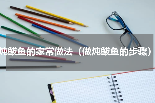 炖鲅鱼的家常做法（做炖鲅鱼的步骤）