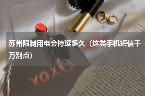 苏州限制用电会持续多久（这类手机短信千万别点）