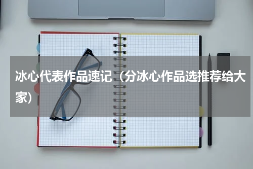 冰心代表作品速记（分冰心作品选推荐给大家）